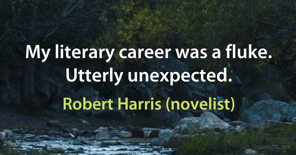 My literary career was a fluke. Utterly unexpected. (Robert Harris (novelist))