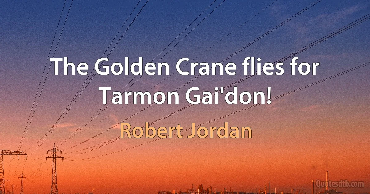 The Golden Crane flies for Tarmon Gai'don! (Robert Jordan)