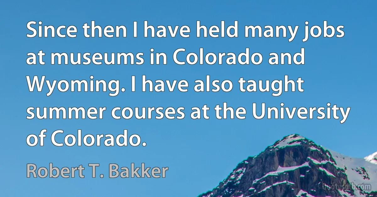 Since then I have held many jobs at museums in Colorado and Wyoming. I have also taught summer courses at the University of Colorado. (Robert T. Bakker)