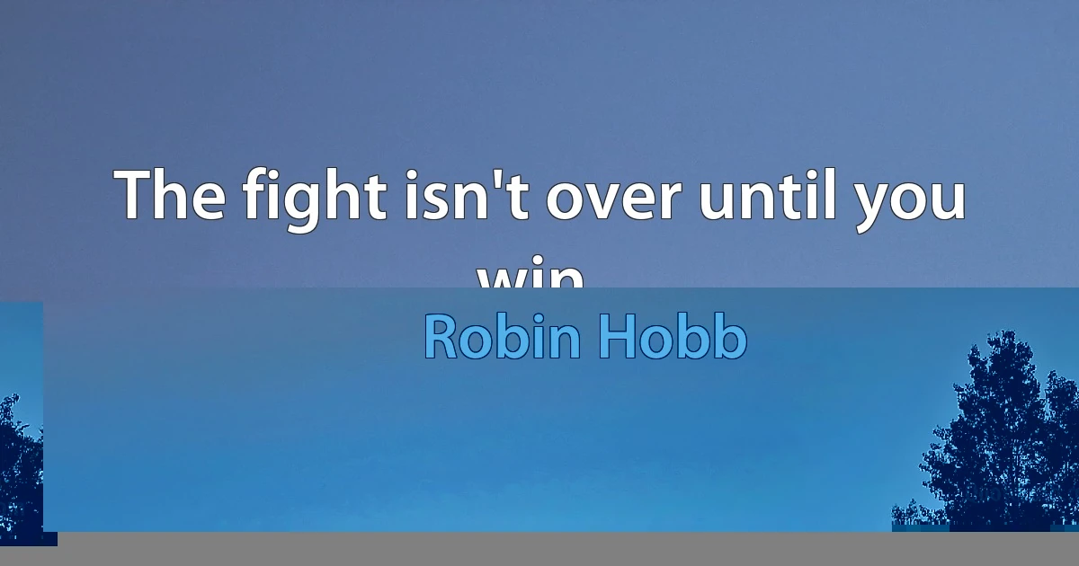 The fight isn't over until you win. (Robin Hobb)