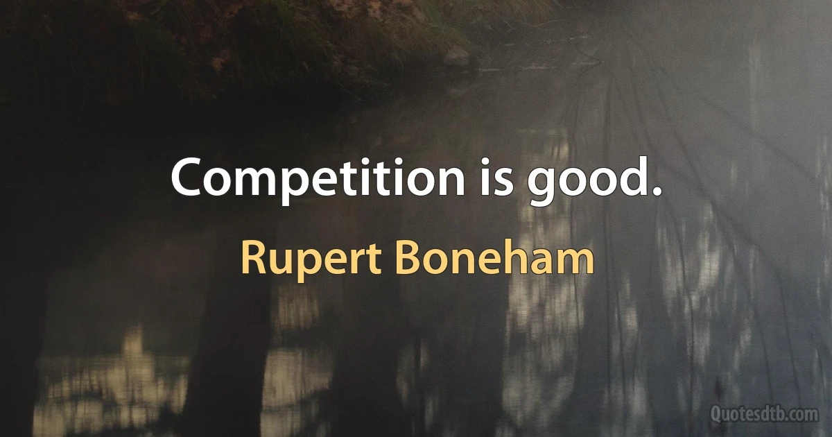 Competition is good. (Rupert Boneham)