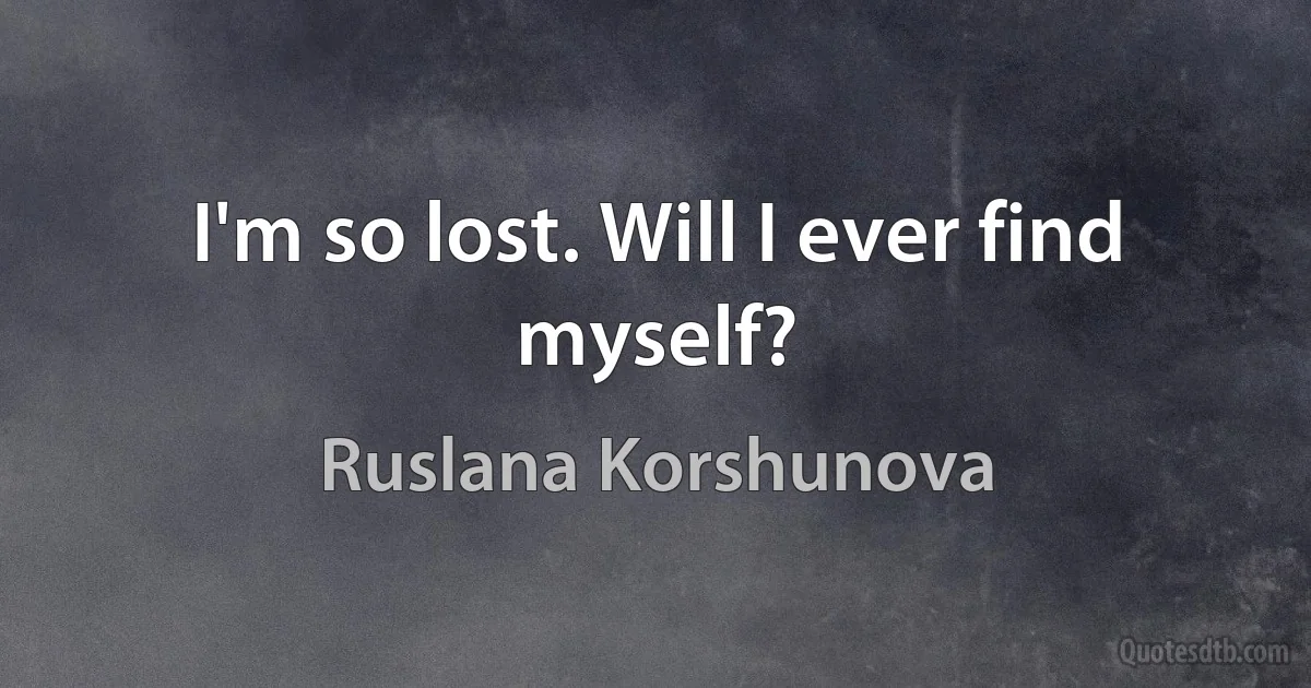 I'm so lost. Will I ever find myself? (Ruslana Korshunova)