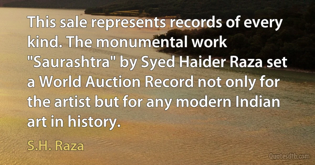 This sale represents records of every kind. The monumental work "Saurashtra" by Syed Haider Raza set a World Auction Record not only for the artist but for any modern Indian art in history. (S.H. Raza)