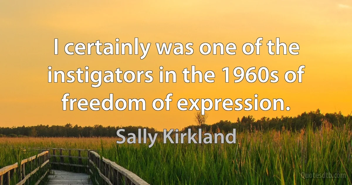 I certainly was one of the instigators in the 1960s of freedom of expression. (Sally Kirkland)