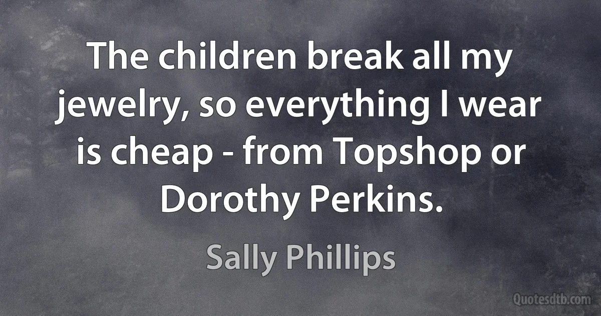 The children break all my jewelry, so everything I wear is cheap - from Topshop or Dorothy Perkins. (Sally Phillips)