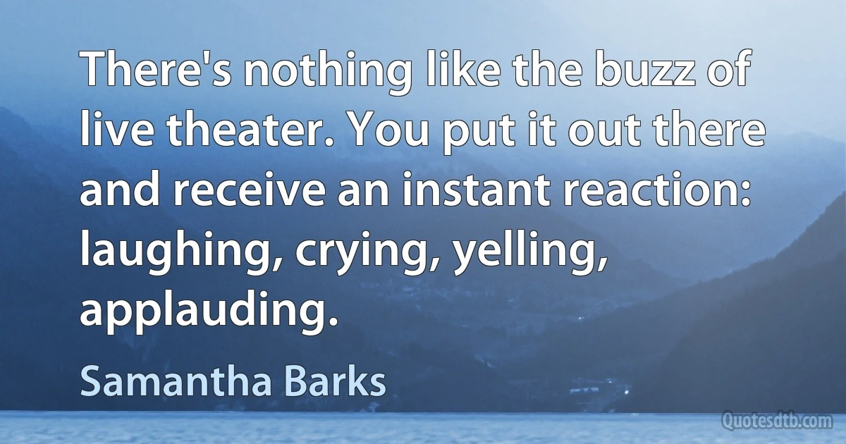 There's nothing like the buzz of live theater. You put it out there and receive an instant reaction: laughing, crying, yelling, applauding. (Samantha Barks)