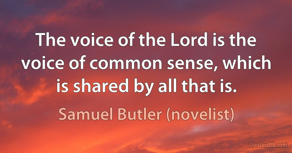 The voice of the Lord is the voice of common sense, which is shared by all that is. (Samuel Butler (novelist))