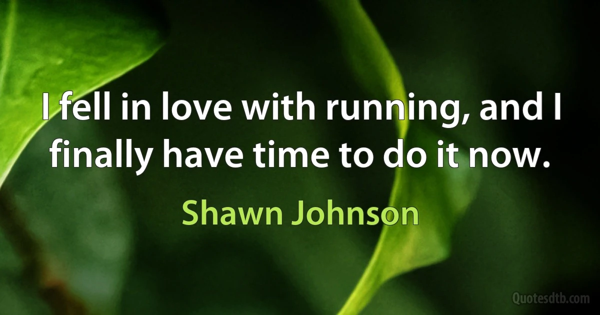 I fell in love with running, and I finally have time to do it now. (Shawn Johnson)