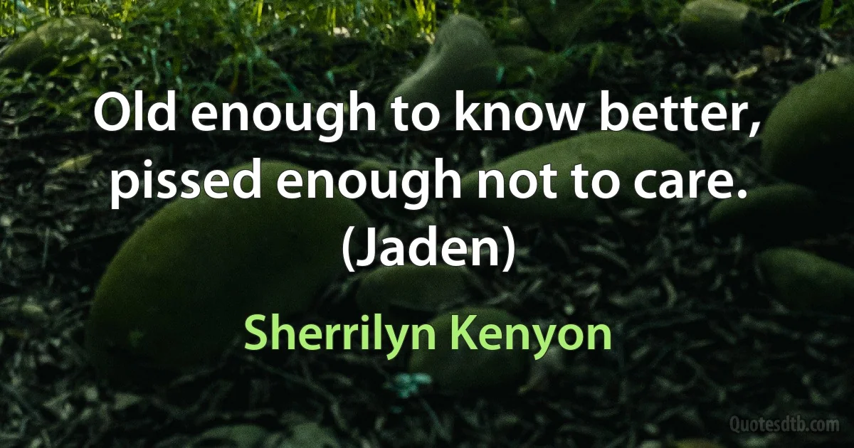 Old enough to know better, pissed enough not to care. (Jaden) (Sherrilyn Kenyon)