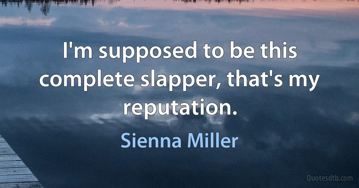 I'm supposed to be this complete slapper, that's my reputation. (Sienna Miller)