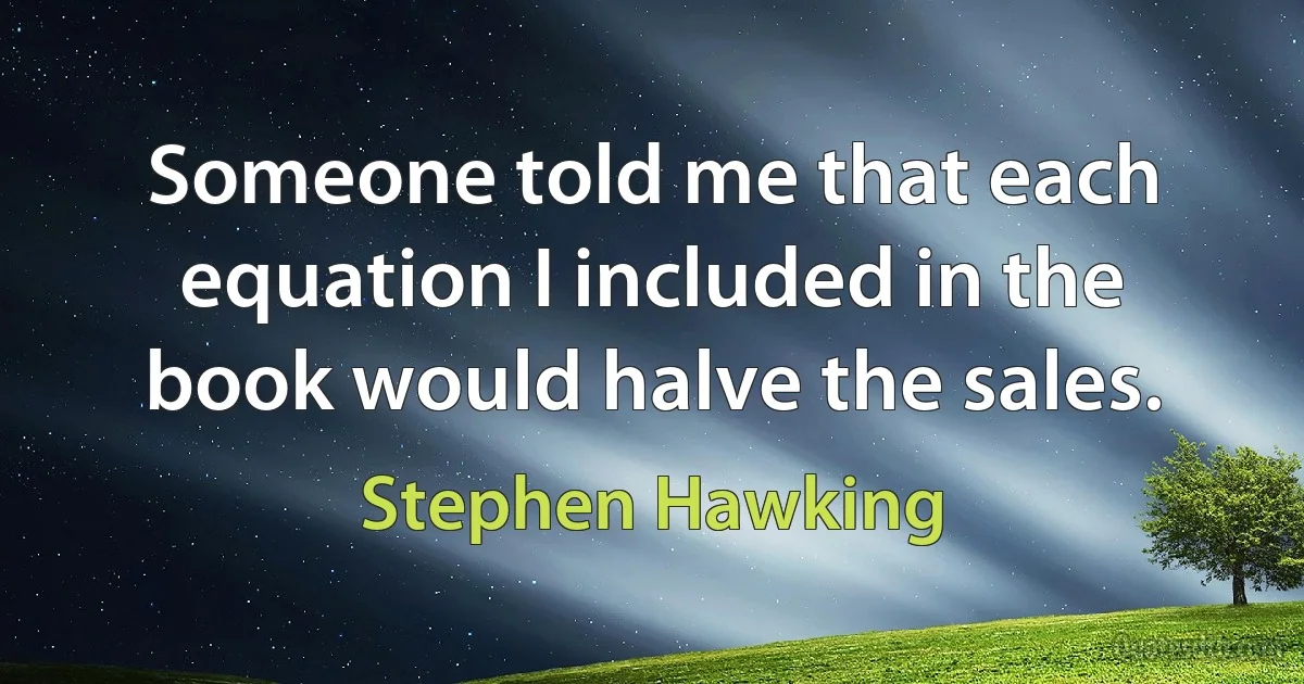 Someone told me that each equation I included in the book would halve the sales. (Stephen Hawking)