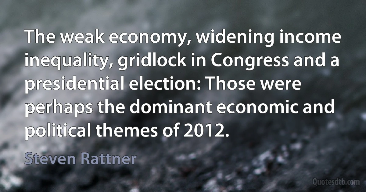 The weak economy, widening income inequality, gridlock in Congress and a presidential election: Those were perhaps the dominant economic and political themes of 2012. (Steven Rattner)