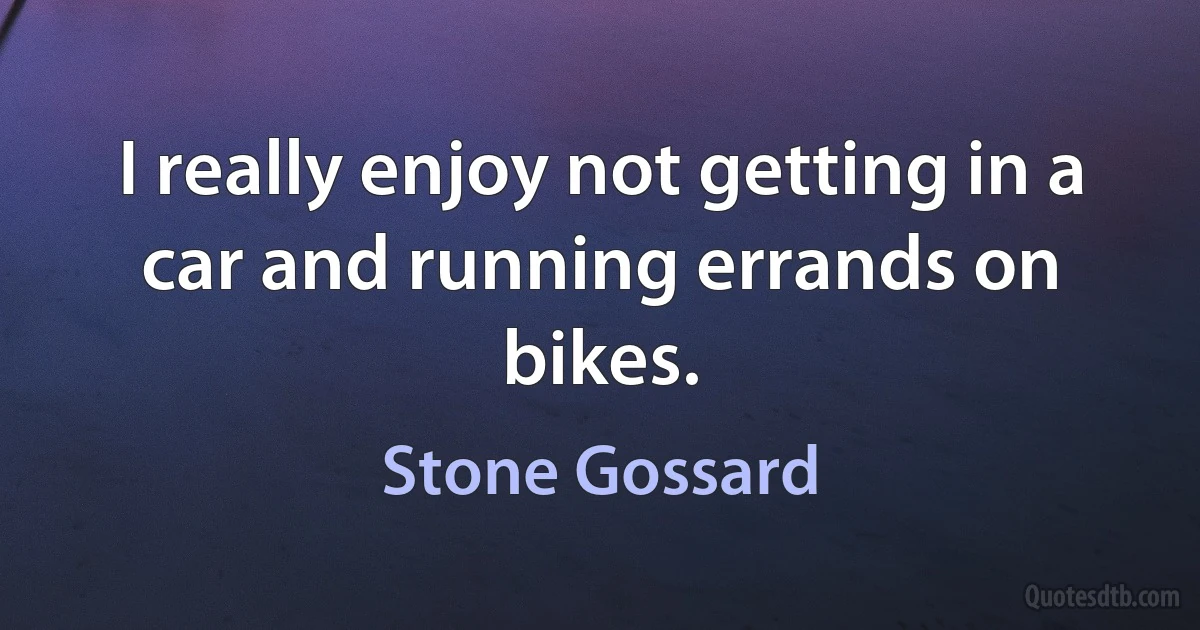 I really enjoy not getting in a car and running errands on bikes. (Stone Gossard)