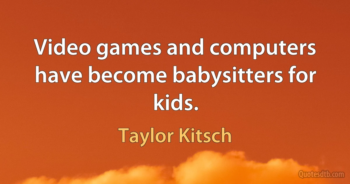 Video games and computers have become babysitters for kids. (Taylor Kitsch)