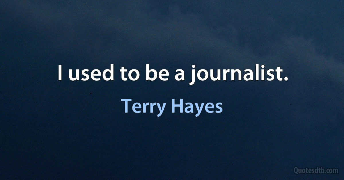 I used to be a journalist. (Terry Hayes)