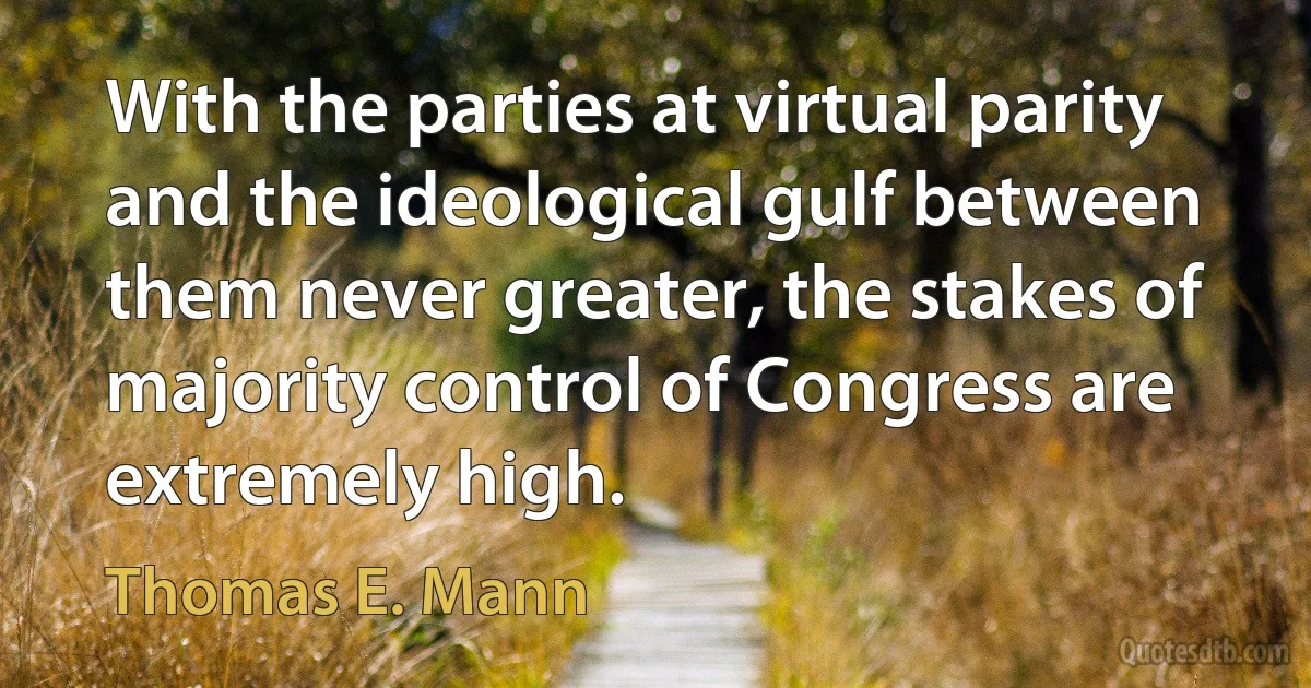 With the parties at virtual parity and the ideological gulf between them never greater, the stakes of majority control of Congress are extremely high. (Thomas E. Mann)