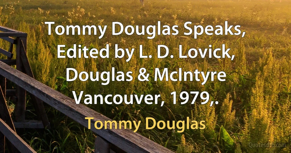 Tommy Douglas Speaks, Edited by L. D. Lovick, Douglas & McIntyre Vancouver, 1979,. (Tommy Douglas)