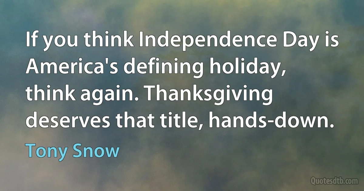 If you think Independence Day is America's defining holiday, think again. Thanksgiving deserves that title, hands-down. (Tony Snow)