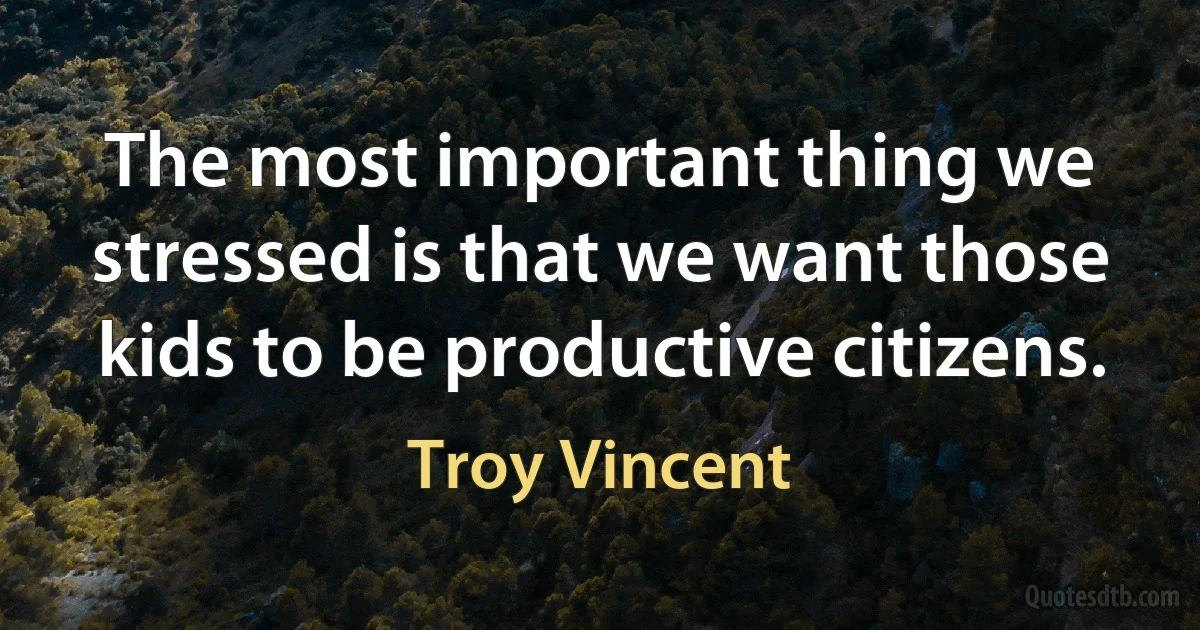 The most important thing we stressed is that we want those kids to be productive citizens. (Troy Vincent)