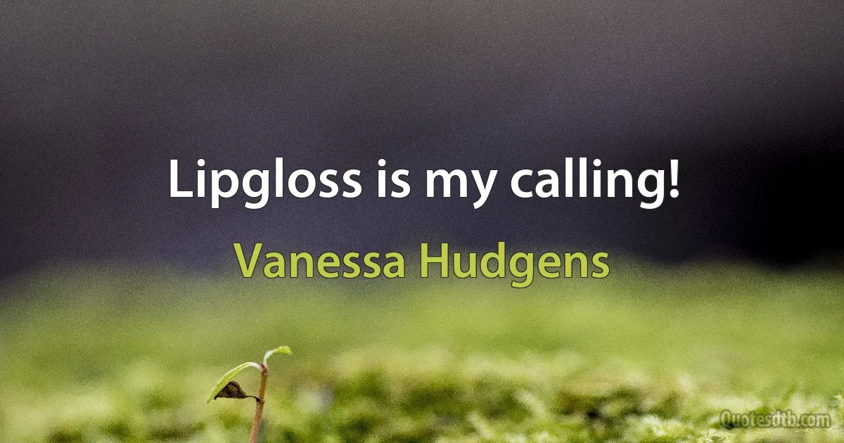 Lipgloss is my calling! (Vanessa Hudgens)