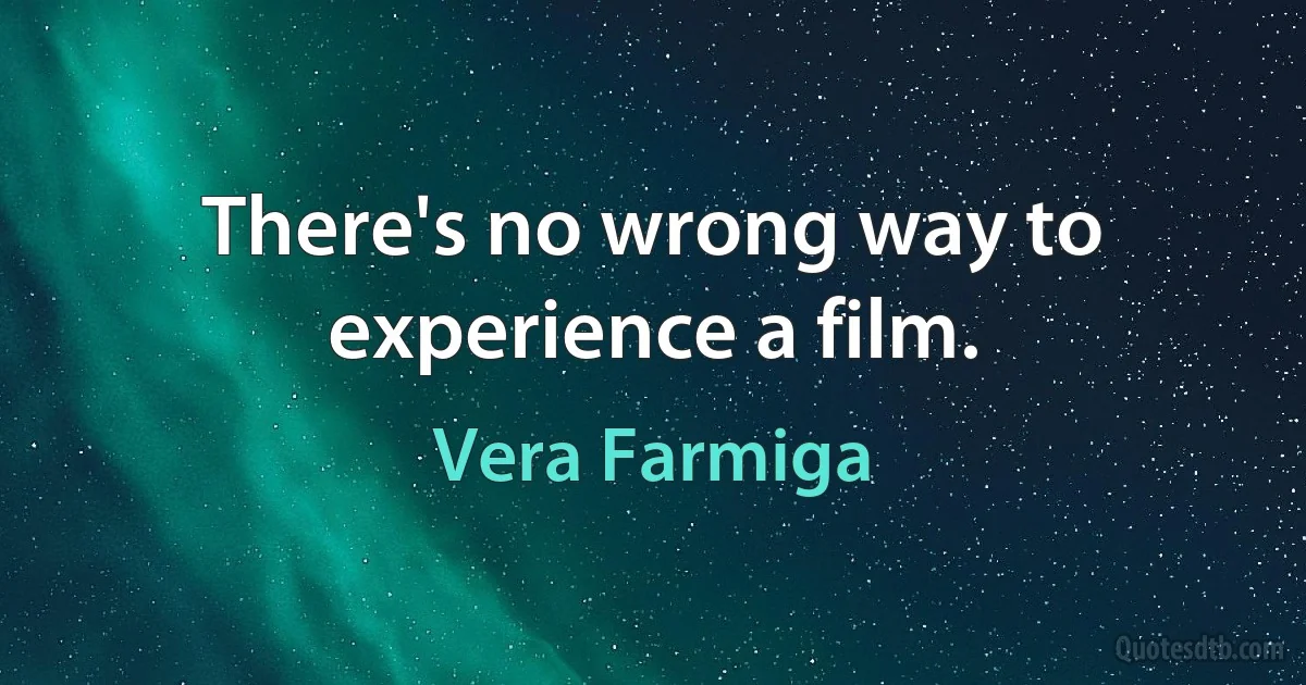 There's no wrong way to experience a film. (Vera Farmiga)