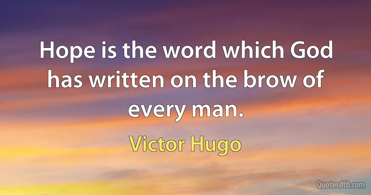 Hope is the word which God has written on the brow of every man. (Victor Hugo)