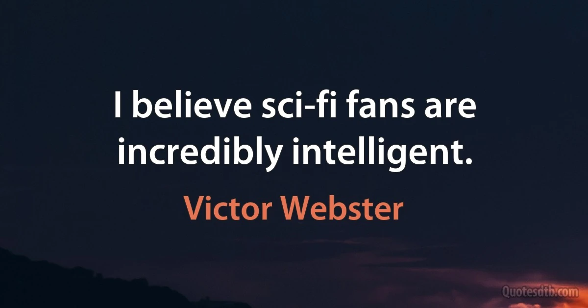 I believe sci-fi fans are incredibly intelligent. (Victor Webster)