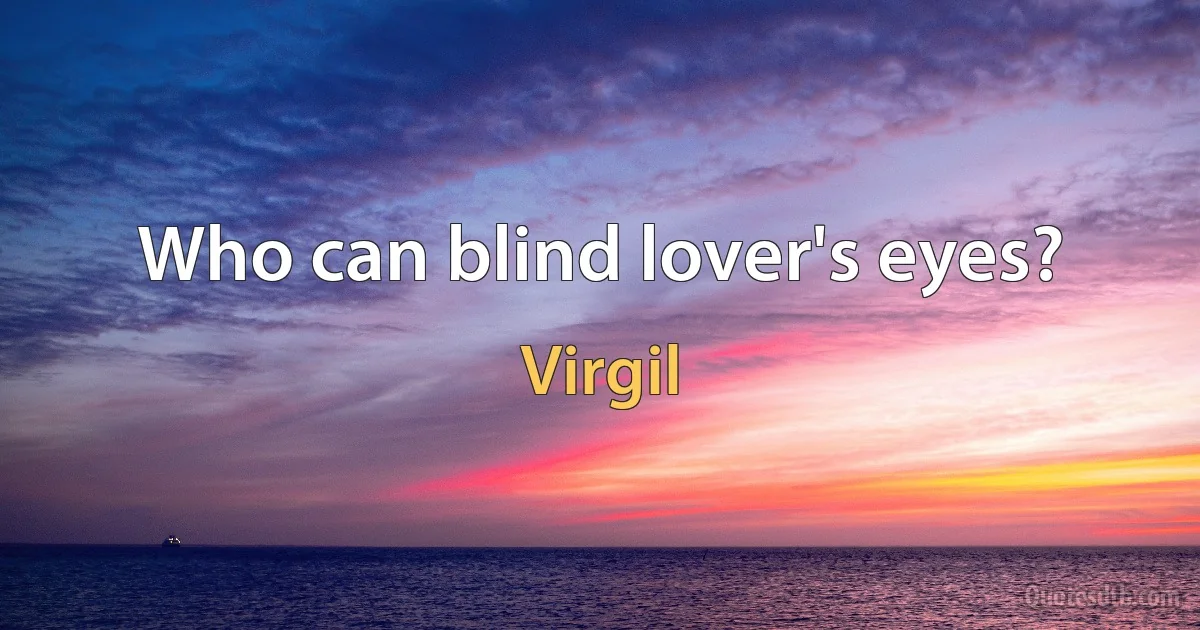 Who can blind lover's eyes? (Virgil)