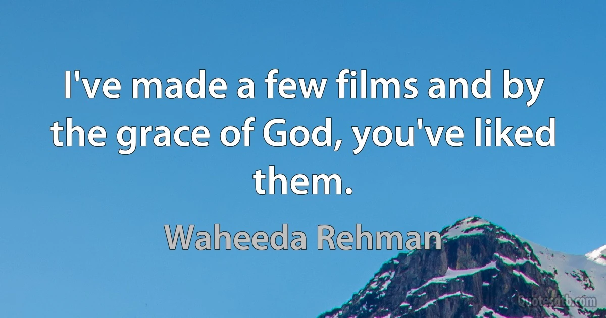 I've made a few films and by the grace of God, you've liked them. (Waheeda Rehman)