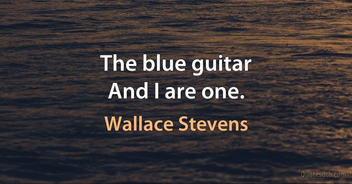 The blue guitar
And I are one. (Wallace Stevens)