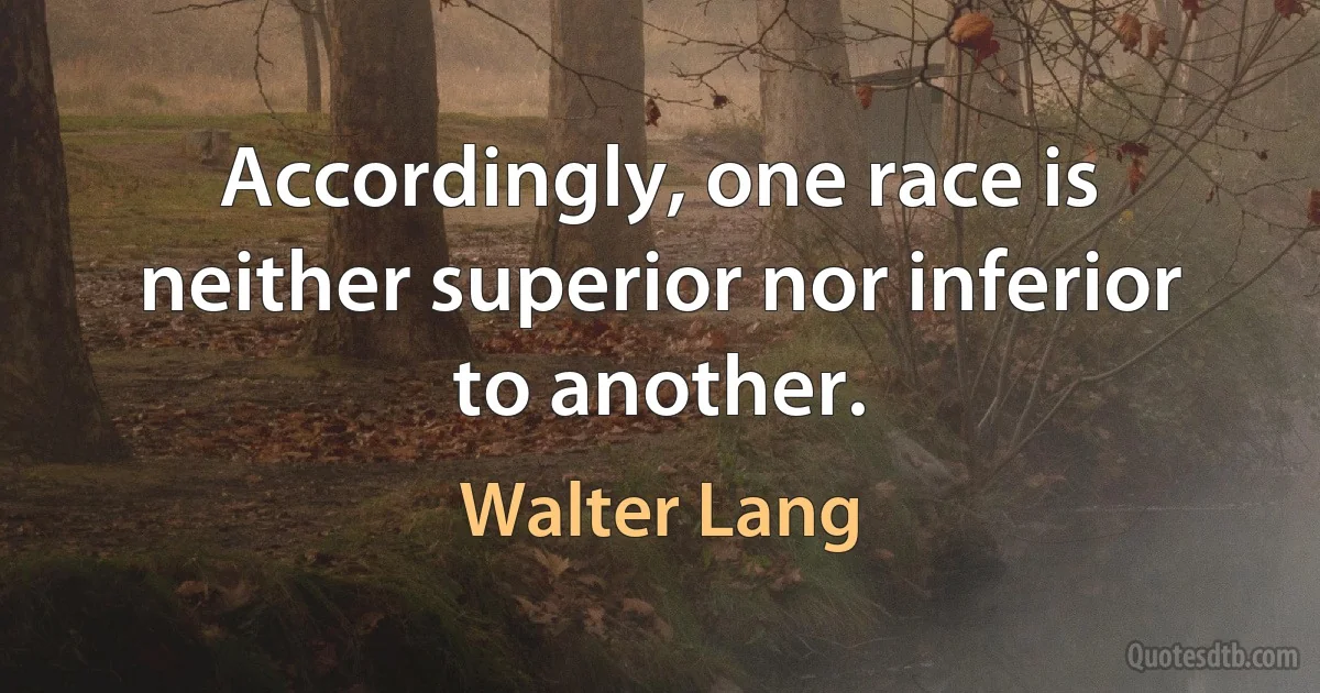 Accordingly, one race is neither superior nor inferior to another. (Walter Lang)