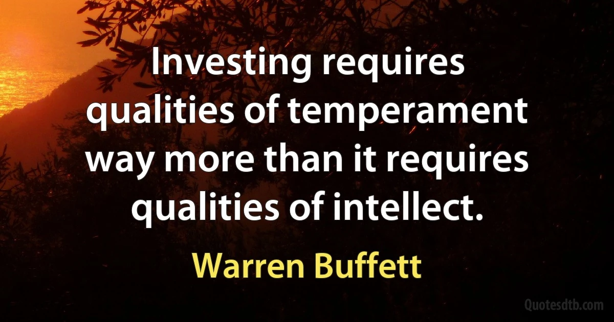 Investing requires qualities of temperament way more than it requires qualities of intellect. (Warren Buffett)