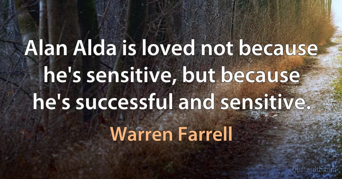 Alan Alda is loved not because he's sensitive, but because he's successful and sensitive. (Warren Farrell)