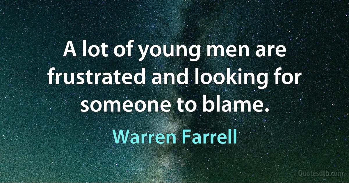 A lot of young men are frustrated and looking for someone to blame. (Warren Farrell)