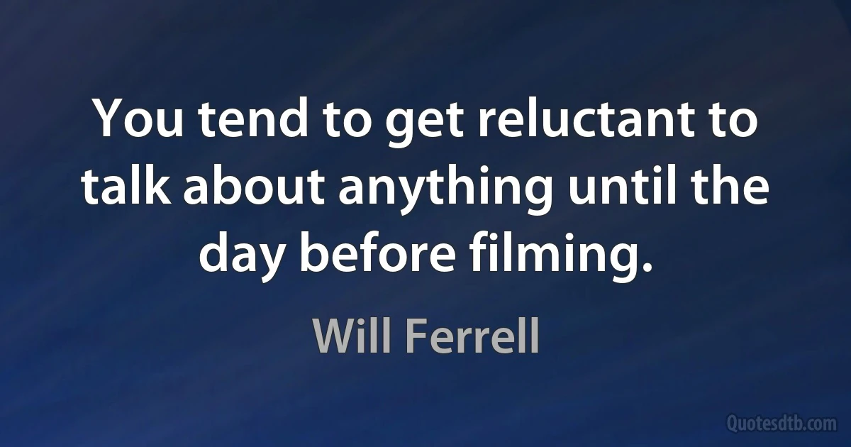 You tend to get reluctant to talk about anything until the day before filming. (Will Ferrell)