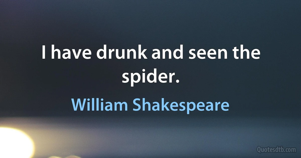 I have drunk and seen the spider. (William Shakespeare)