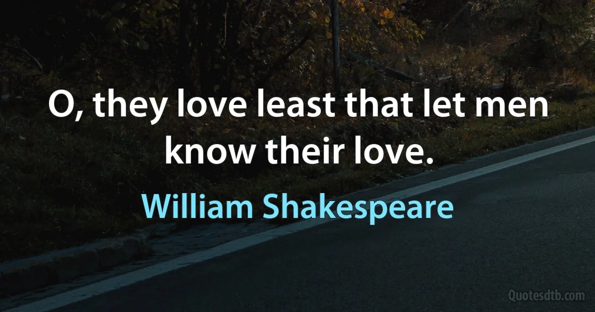 O, they love least that let men know their love. (William Shakespeare)