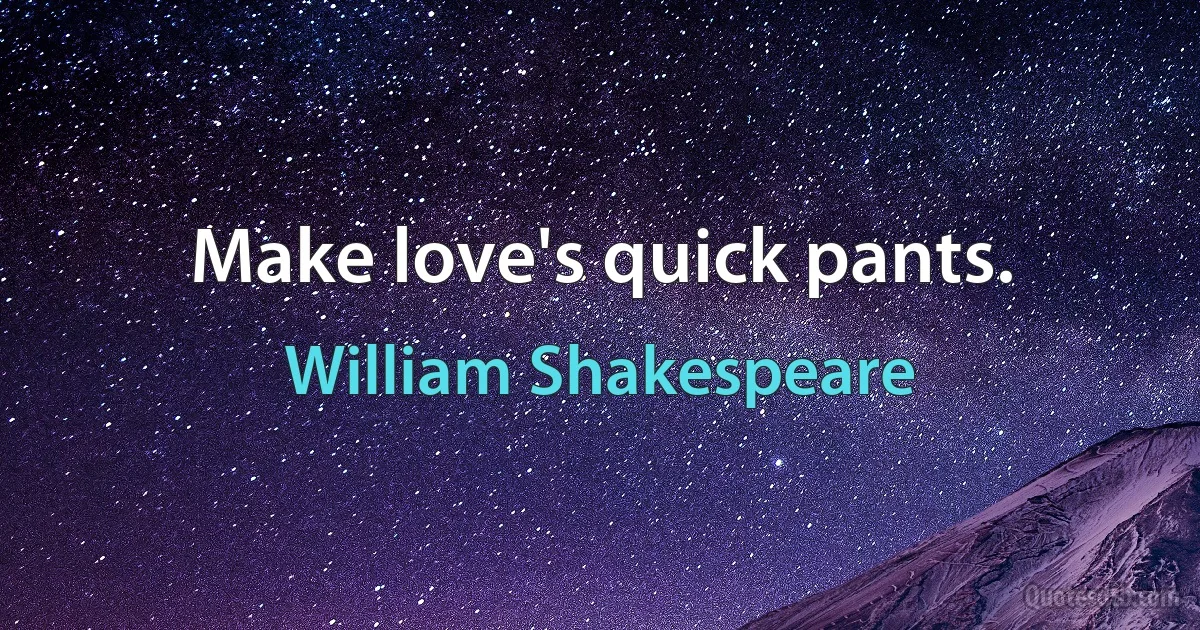 Make love's quick pants. (William Shakespeare)