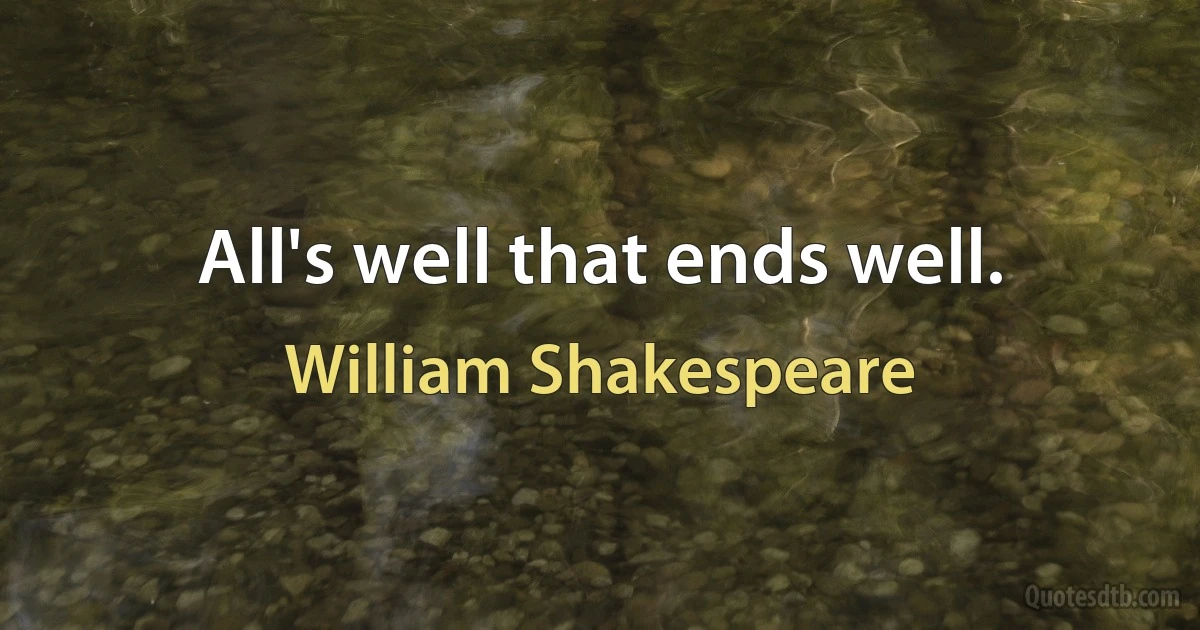 All's well that ends well. (William Shakespeare)