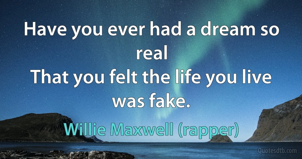 Have you ever had a dream so real
That you felt the life you live was fake. (Willie Maxwell (rapper))