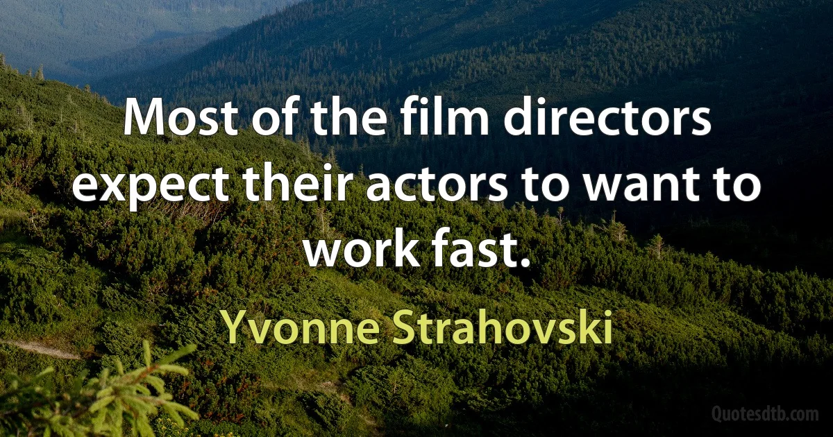 Most of the film directors expect their actors to want to work fast. (Yvonne Strahovski)