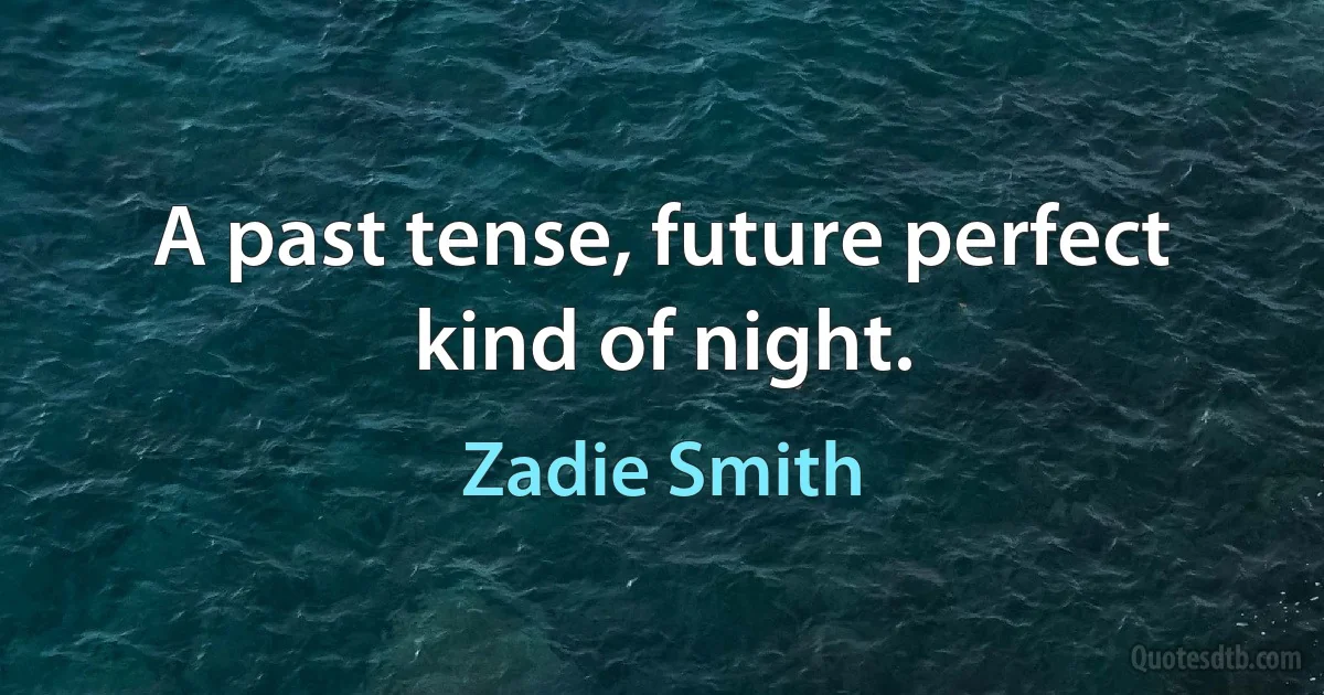 A past tense, future perfect kind of night. (Zadie Smith)