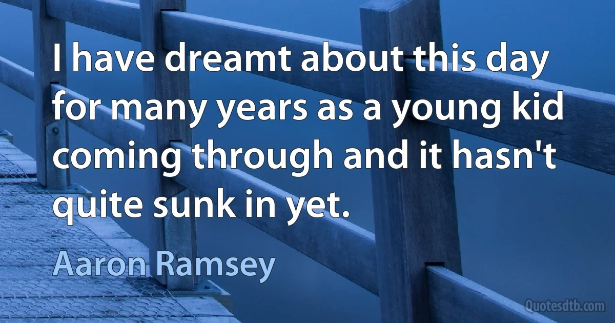 I have dreamt about this day for many years as a young kid coming through and it hasn't quite sunk in yet. (Aaron Ramsey)