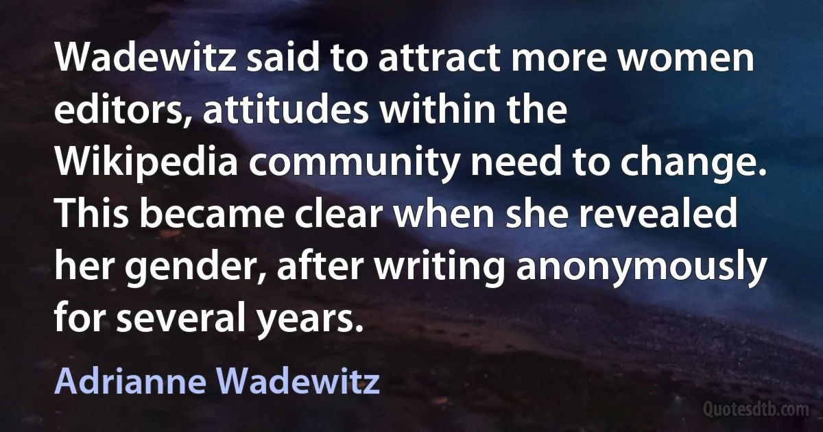 Wadewitz said to attract more women editors, attitudes within the Wikipedia community need to change. This became clear when she revealed her gender, after writing anonymously for several years. (Adrianne Wadewitz)