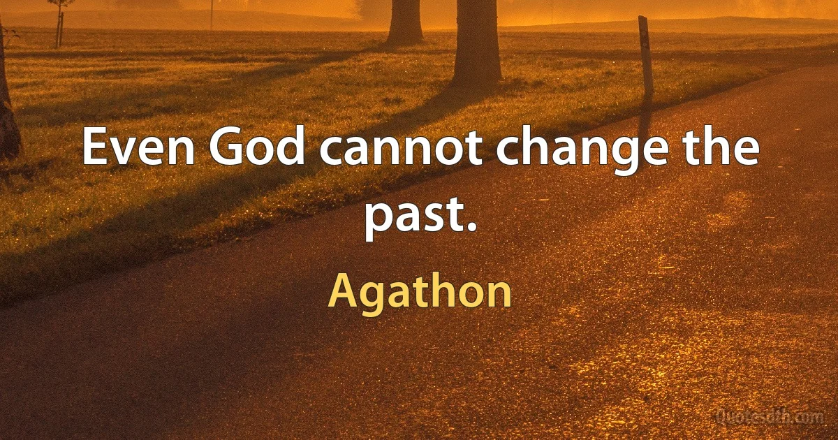 Even God cannot change the past. (Agathon)