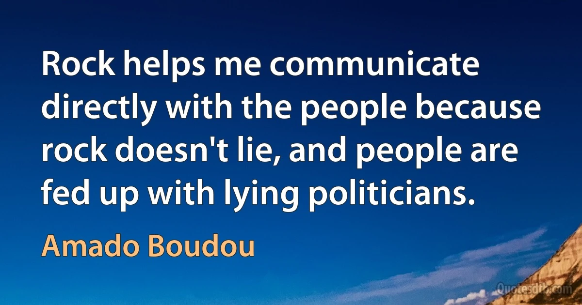 Rock helps me communicate directly with the people because rock doesn't lie, and people are fed up with lying politicians. (Amado Boudou)