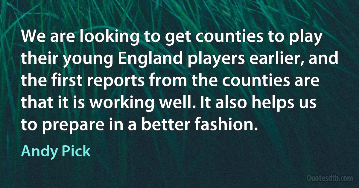 We are looking to get counties to play their young England players earlier, and the first reports from the counties are that it is working well. It also helps us to prepare in a better fashion. (Andy Pick)