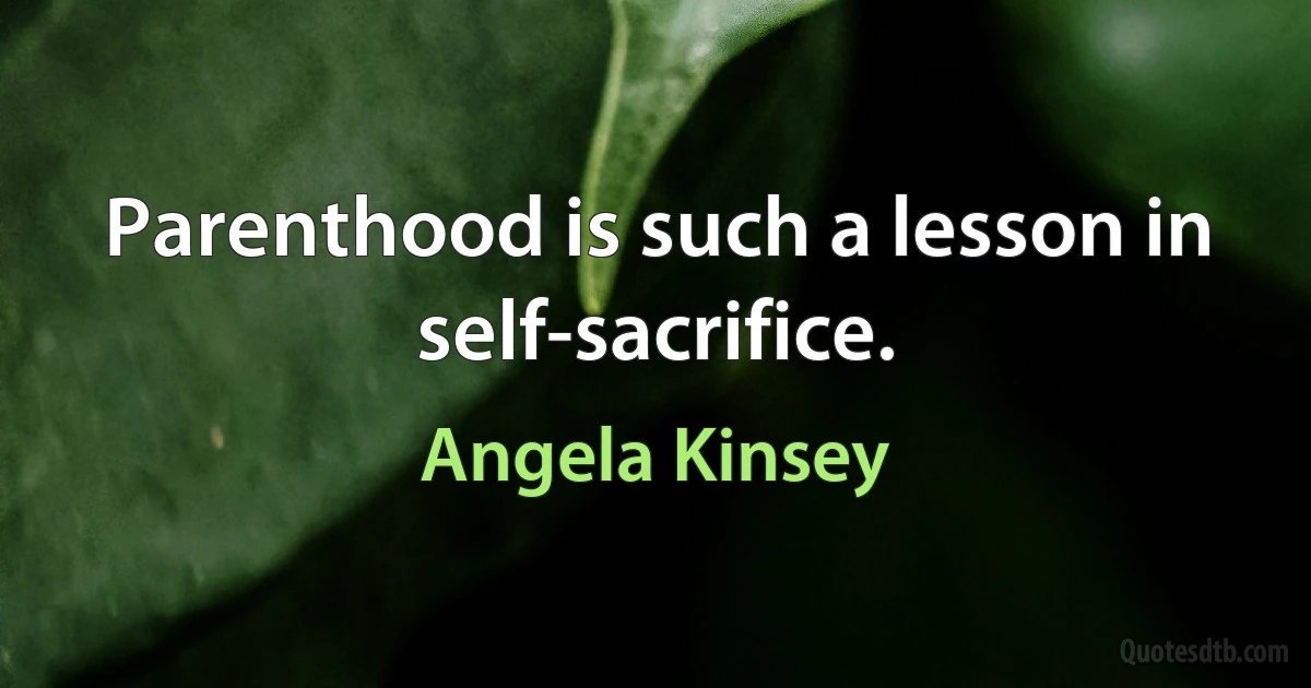 Parenthood is such a lesson in self-sacrifice. (Angela Kinsey)