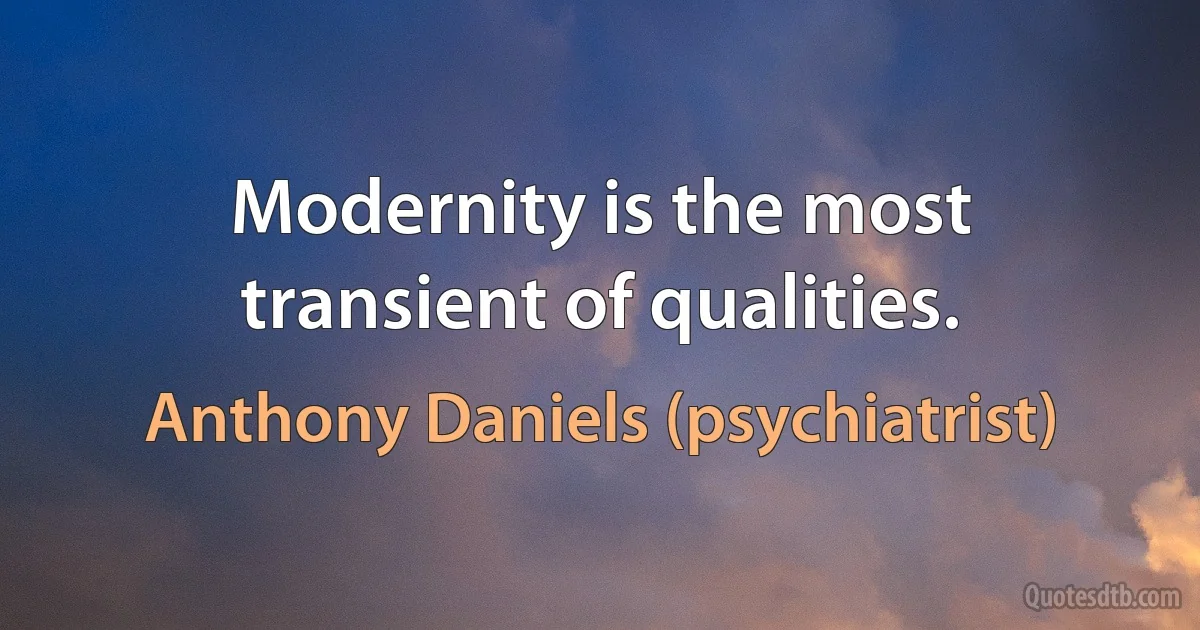 Modernity is the most transient of qualities. (Anthony Daniels (psychiatrist))