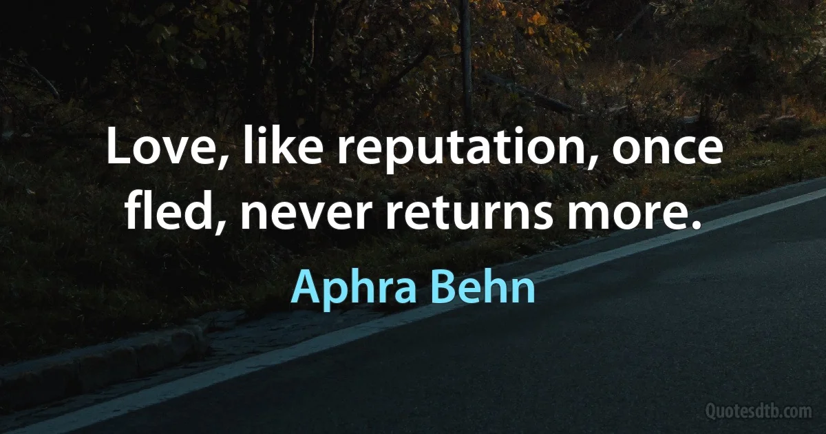 Love, like reputation, once fled, never returns more. (Aphra Behn)